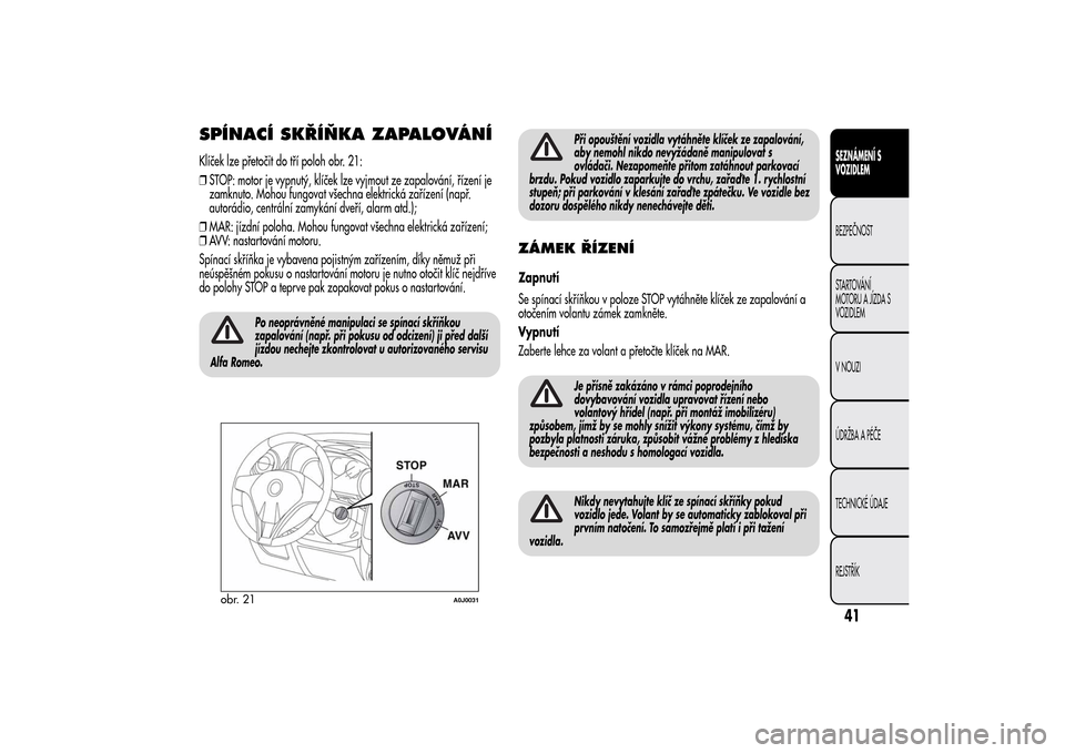 Alfa Romeo MiTo 2014 Návod k obsluze (in Czech) SPÍNACÍ SKŘÍŇKA ZAPALOVÁNÍKlíček lze přetočit do tří poloh obr. 21:
❒STOP: motor je vypnutý, klíček lze vyjmout ze zapalování, řízení je
zamknuto. Mohou fungovat všechna elektr Alfa Romeo MiTo 2014 Návod k obsluze (in Czech) SPÍNACÍ SKŘÍŇKA ZAPALOVÁNÍKlíček lze přetočit do tří poloh obr. 21:
❒STOP: motor je vypnutý, klíček lze vyjmout ze zapalování, řízení je
zamknuto. Mohou fungovat všechna elektr