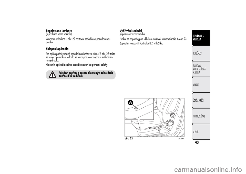 Alfa Romeo MiTo 2014 Návod k obsluze (in Czech) Regolazione lombare
(u příslušné verze vozidla)
Otočením ovladače D obr. 22 nastavíte sedadlo na požadovanou
polohu.
Sklopení opěradla
Pro zpřístupnění zadních sedadel zatáhněte za r Alfa Romeo MiTo 2014 Návod k obsluze (in Czech) Regolazione lombare
(u příslušné verze vozidla)
Otočením ovladače D obr. 22 nastavíte sedadlo na požadovanou
polohu.
Sklopení opěradla
Pro zpřístupnění zadních sedadel zatáhněte za r