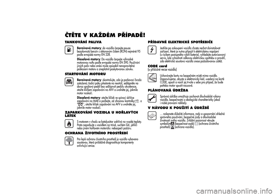 Alfa Romeo MiTo 2014 Návod k obsluze (in Czech) ČTĚTE V KAŽDÉM PŘÍPADĚ!TANKOVÁNÍ PALIVA
Benzínové motory: do vozidla čerpejte pouze
bezolovnatý benzín s oktanovým číslem (RON) nejméně 95
podle evropské normy EN 228.
Dieselové m Alfa Romeo MiTo 2014 Návod k obsluze (in Czech) ČTĚTE V KAŽDÉM PŘÍPADĚ!TANKOVÁNÍ PALIVA
Benzínové motory: do vozidla čerpejte pouze
bezolovnatý benzín s oktanovým číslem (RON) nejméně 95
podle evropské normy EN 228.
Dieselové m