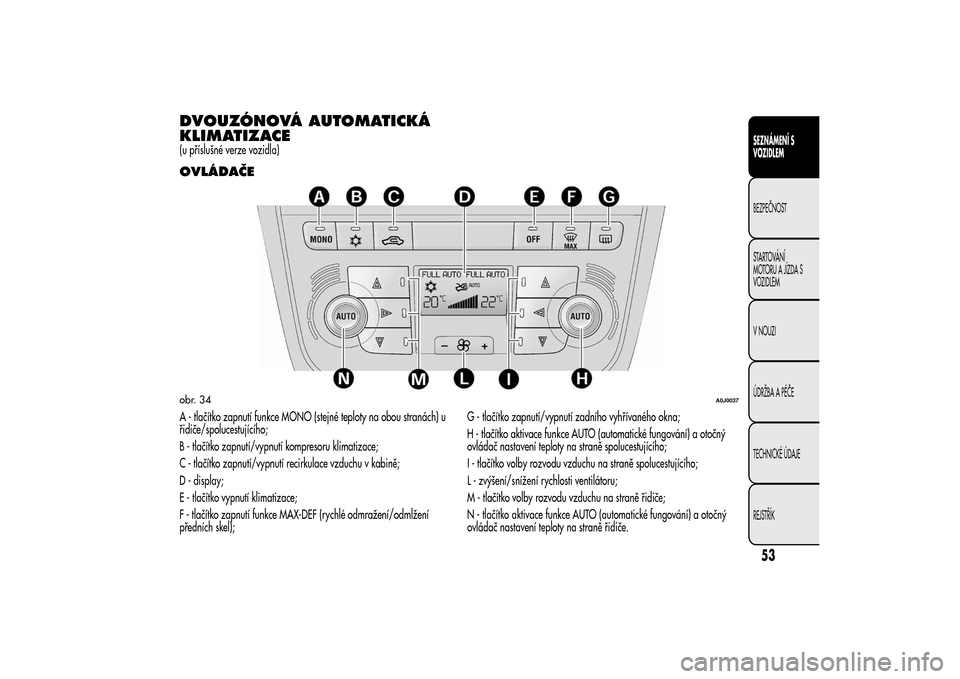 Alfa Romeo MiTo 2014 Návod k obsluze (in Czech) DVOUZÓNOVÁ AUTOMATICKÁ
KLIMATIZACE(u příslušné verze vozidla)OVLÁDAČEA - tlačítko zapnutí funkce MONO (stejné teploty na obou stranách) u
řidiče/spolucestujícího;
B - tlačítko zapn Alfa Romeo MiTo 2014 Návod k obsluze (in Czech) DVOUZÓNOVÁ AUTOMATICKÁ
KLIMATIZACE(u příslušné verze vozidla)OVLÁDAČEA - tlačítko zapnutí funkce MONO (stejné teploty na obou stranách) u
řidiče/spolucestujícího;
B - tlačítko zapn