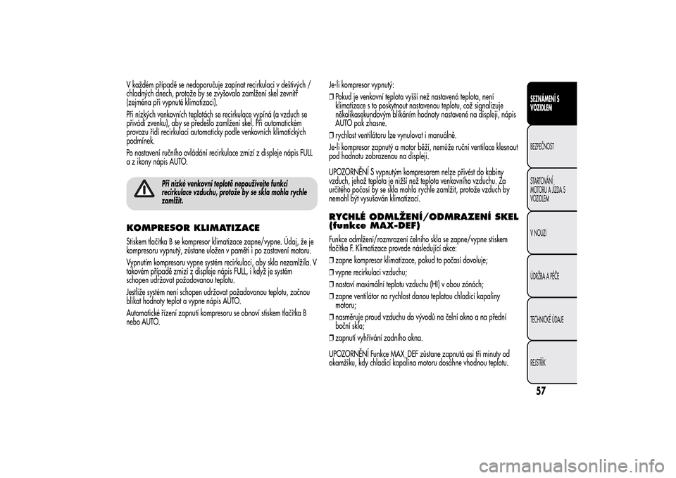 Alfa Romeo MiTo 2014 Návod k obsluze (in Czech) V každém případě se nedoporučuje zapínat recirkulaci v deštivých /
chladných dnech, protože by se zvyšovalo zamlžení skel zevnitř
(zejména při vypnuté klimatizaci).
Při nízkých ve Alfa Romeo MiTo 2014 Návod k obsluze (in Czech) V každém případě se nedoporučuje zapínat recirkulaci v deštivých /
chladných dnech, protože by se zvyšovalo zamlžení skel zevnitř
(zejména při vypnuté klimatizaci).
Při nízkých ve