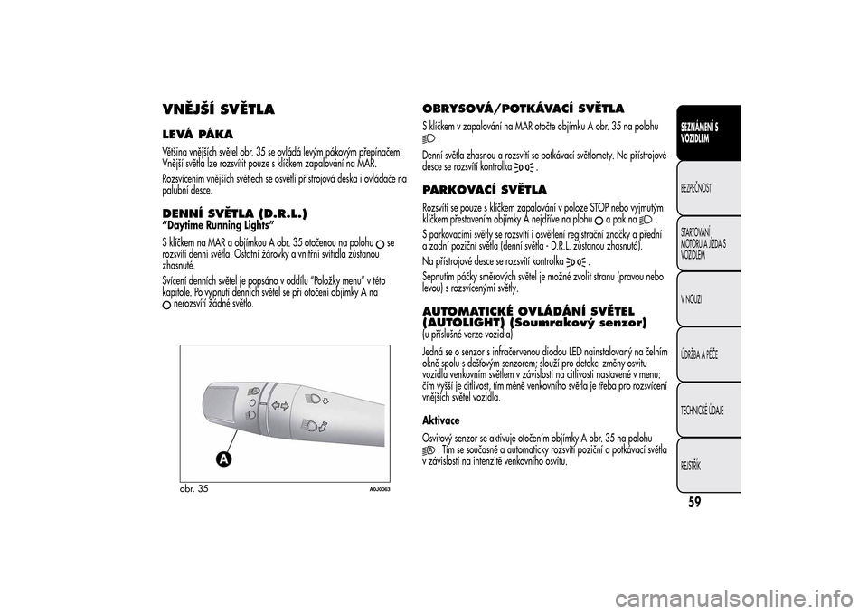 Alfa Romeo MiTo 2014 Návod k obsluze (in Czech) VNĚJŠÍ SVĚTLALEVÁ PÁKAVětšina vnějších světel obr. 35 se ovládá levým pákovým přepínačem.
Vnější světla lze rozsvítit pouze s klíčkem zapalování na MAR.
Rozsvícením vně Alfa Romeo MiTo 2014 Návod k obsluze (in Czech) VNĚJŠÍ SVĚTLALEVÁ PÁKAVětšina vnějších světel obr. 35 se ovládá levým pákovým přepínačem.
Vnější světla lze rozsvítit pouze s klíčkem zapalování na MAR.
Rozsvícením vně
