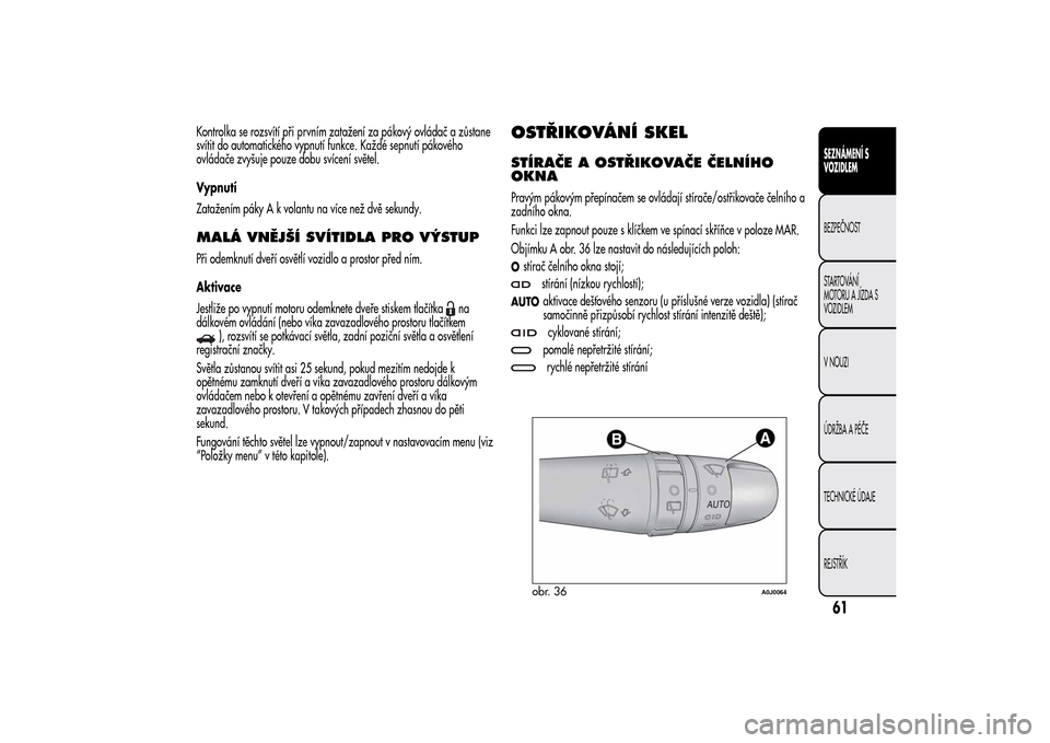 Alfa Romeo MiTo 2014 Návod k obsluze (in Czech) Kontrolka se rozsvítí při prvním zatažení za pákový ovládač a zůstane
svítit do automatického vypnutí funkce. Každé sepnutí pákového
ovládače zvyšuje pouze dobu svícení světel Alfa Romeo MiTo 2014 Návod k obsluze (in Czech) Kontrolka se rozsvítí při prvním zatažení za pákový ovládač a zůstane
svítit do automatického vypnutí funkce. Každé sepnutí pákového
ovládače zvyšuje pouze dobu svícení světel