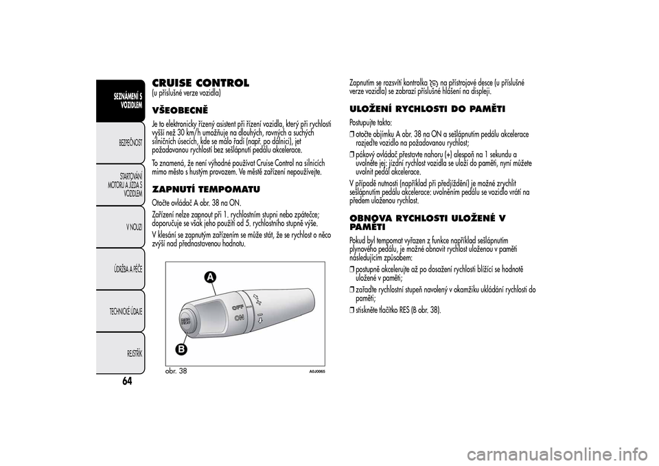 Alfa Romeo MiTo 2014 Návod k obsluze (in Czech) CRUISE CONTROL(u příslušné verze vozidla)VŠEOBECNĚJe to elektronicky řízený asistent při řízení vozidla, který při rychlosti
vyšší než 30 km/h umožňuje na dlouhých, rovných a su Alfa Romeo MiTo 2014 Návod k obsluze (in Czech) CRUISE CONTROL(u příslušné verze vozidla)VŠEOBECNĚJe to elektronicky řízený asistent při řízení vozidla, který při rychlosti
vyšší než 30 km/h umožňuje na dlouhých, rovných a su