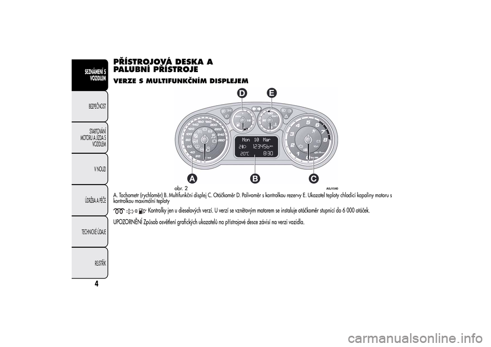 Alfa Romeo MiTo 2014 Návod k obsluze (in Czech) PŘÍSTROJOVÁ DESKA A
PALUBNÍ PŘÍSTROJEVERZE S MULTIFUNKČNÍM DISPLEJEMA. Tachometr (rychloměr) B. Multifunkční displej C. Otáčkoměr D. Palivoměr s kontrolkou rezervy E. Ukazatel teploty c Alfa Romeo MiTo 2014 Návod k obsluze (in Czech) PŘÍSTROJOVÁ DESKA A
PALUBNÍ PŘÍSTROJEVERZE S MULTIFUNKČNÍM DISPLEJEMA. Tachometr (rychloměr) B. Multifunkční displej C. Otáčkoměr D. Palivoměr s kontrolkou rezervy E. Ukazatel teploty c