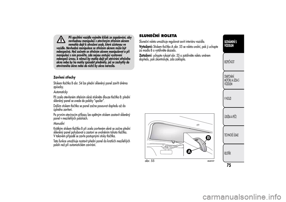 Alfa Romeo MiTo 2014 Návod k obsluze (in Czech) Při opuštění vozidla vyjměte klíček ze zapalování, aby
nevhodnou manipulací s otevřeným střešním oknem
nemohlo dojít k ohrožení osob, které zůstanou ve
vozidle. Nevhodná manipulac Alfa Romeo MiTo 2014 Návod k obsluze (in Czech) Při opuštění vozidla vyjměte klíček ze zapalování, aby
nevhodnou manipulací s otevřeným střešním oknem
nemohlo dojít k ohrožení osob, které zůstanou ve
vozidle. Nevhodná manipulac