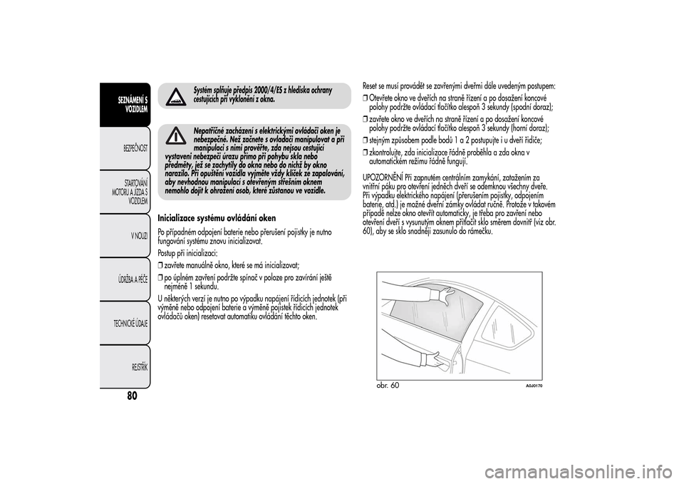 Alfa Romeo MiTo 2014  Návod k obsluze (in Czech) Systém splňuje předpis 2000/4/ES z hlediska ochrany
cestujících při vyklonění z okna.Nepatřičné zacházení s elektrickými ovládači oken je
nebezpečné. Než začnete s ovladači manipu