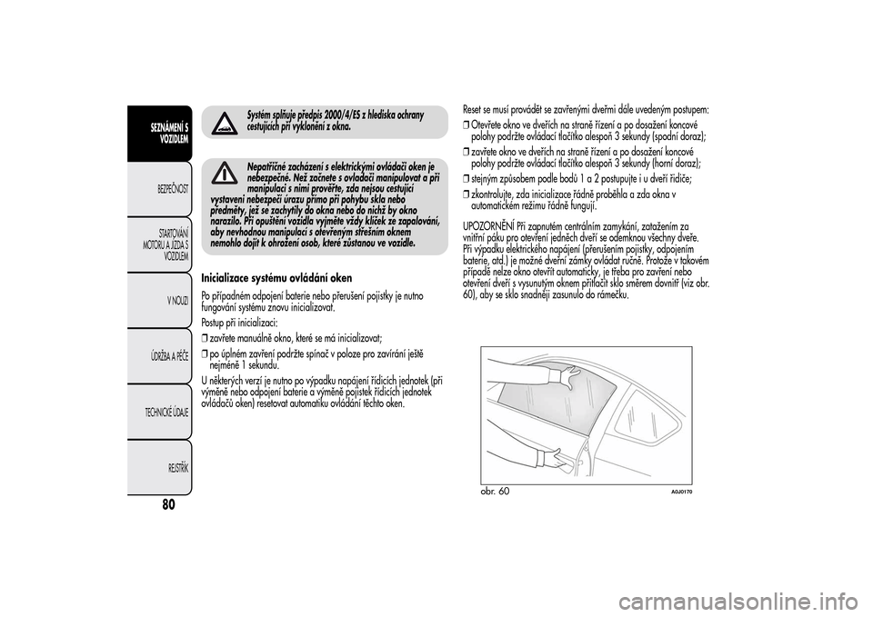 Alfa Romeo MiTo 2014 Návod k obsluze (in Czech) Systém splňuje předpis 2000/4/ES z hlediska ochrany
cestujících při vyklonění z okna.Nepatřičné zacházení s elektrickými ovládači oken je
nebezpečné. Než začnete s ovladači manipu Alfa Romeo MiTo 2014 Návod k obsluze (in Czech) Systém splňuje předpis 2000/4/ES z hlediska ochrany
cestujících při vyklonění z okna.Nepatřičné zacházení s elektrickými ovládači oken je
nebezpečné. Než začnete s ovladači manipu