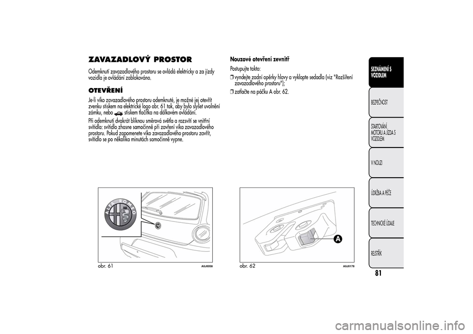 Alfa Romeo MiTo 2014 Návod k obsluze (in Czech) ZAVAZADLOVÝ PROSTOROdemknutí zavazadlového prostoru se ovládá elektricky a za jízdy
vozidla je ovládání zablokováno.OTEVŘENÍJe-li víko zavazadlového prostoru odemknuté, je možné jej o Alfa Romeo MiTo 2014 Návod k obsluze (in Czech) ZAVAZADLOVÝ PROSTOROdemknutí zavazadlového prostoru se ovládá elektricky a za jízdy
vozidla je ovládání zablokováno.OTEVŘENÍJe-li víko zavazadlového prostoru odemknuté, je možné jej o