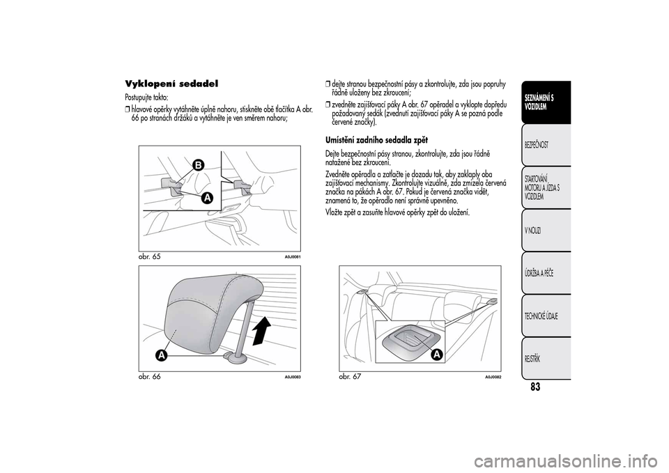 Alfa Romeo MiTo 2014 Návod k obsluze (in Czech) Vyklopení sedadelPostupujte takto:
❒hlavové opěrky vytáhněte úplně nahoru, stiskněte obě tlačítka A obr.
66 po stranách držáků a vytáhněte je ven směrem nahoru;❒dejte stranou bez Alfa Romeo MiTo 2014 Návod k obsluze (in Czech) Vyklopení sedadelPostupujte takto:
❒hlavové opěrky vytáhněte úplně nahoru, stiskněte obě tlačítka A obr.
66 po stranách držáků a vytáhněte je ven směrem nahoru;❒dejte stranou bez