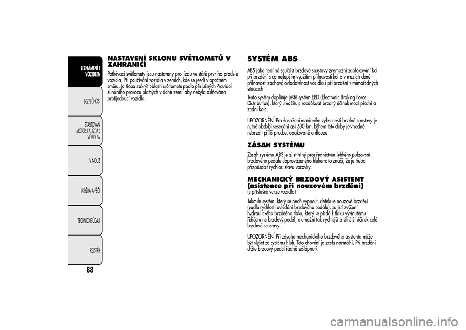 Alfa Romeo MiTo 2014 Návod k obsluze (in Czech) NASTAVENÍ SKLONU SVĚTLOMETŮ V
ZAHRANIČÍPotkávací světlomety jsou nastaveny pro jízdu ve státě prvního prodeje
vozidla. Při používání vozidla v zemích, kde se jezdí v opačném
směr Alfa Romeo MiTo 2014 Návod k obsluze (in Czech) NASTAVENÍ SKLONU SVĚTLOMETŮ V
ZAHRANIČÍPotkávací světlomety jsou nastaveny pro jízdu ve státě prvního prodeje
vozidla. Při používání vozidla v zemích, kde se jezdí v opačném
směr