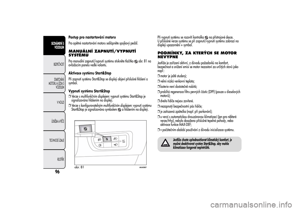 Alfa Romeo MiTo 2014 Návod k obsluze (in Czech) Postup pro nastartování motoru
Pro opětné nastartování motoru sešlápněte spojkový pedál.MANUÁLNÍ ZAPNUTÍ/VYPNUTÍ
SYSTÉMUPro manuální zapnutí/vypnutí systému stiskněte tlačítko
Alfa Romeo MiTo 2014 Návod k obsluze (in Czech) Postup pro nastartování motoru
Pro opětné nastartování motoru sešlápněte spojkový pedál.MANUÁLNÍ ZAPNUTÍ/VYPNUTÍ
SYSTÉMUPro manuální zapnutí/vypnutí systému stiskněte tlačítko