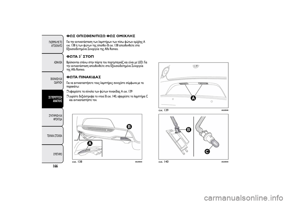 Alfa Romeo MiTo 2014  Εγχειρίδιο χρήσης (in Greek) ΦΩΣ ΟΠΙΣΘΕΝ/ΠΙΣΩ ΦΩΣ ΟΜΙΧΛΗΣΓια την αντικατάσταση των λαμπτήρων των πίσω φώτων ομίχλης A
εικ. 138 ή των φώτων τη