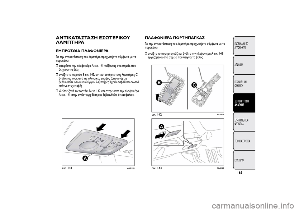 Alfa Romeo MiTo 2014  Εγχειρίδιο χρήσης (in Greek) ΑΝΤΙΚΑΤΑΣΤΑΣΗ ΕΣΩΤΕΡΙΚΟΥ
ΛΑΜΠΤΗΡΑΕΜΠΡΟΣΘΙΑ ΠΛΑΦΟΝΙΕΡΑΓια την αντικατάσταση του λαμπτήρα προχωρήστε σύμφω