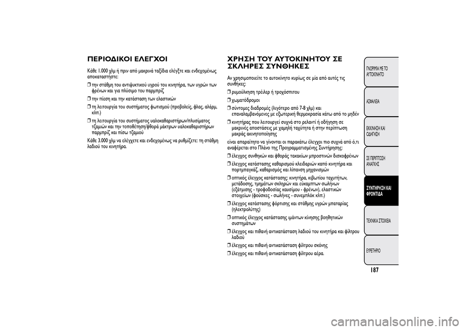 Alfa Romeo MiTo 2014  Εγχειρίδιο χρήσης (in Greek) ΠΕΡΙΟΔΙΚΟΙ ΕΛΕΓΧΟΙΚάθε 1.000 χλμ ή πριν από μακρινά ταξίδια ελέγξτε και ενδεχομένως
αποκαταστήστε:
❒την στάθμ