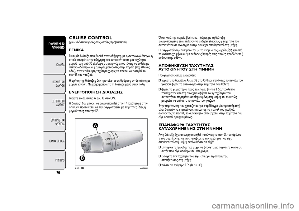 Alfa Romeo MiTo 2014  Εγχειρίδιο χρήσης (in Greek) CRUISE CONTROL(για εκδόσεις/αγορές στις οποίες προβλέπεται)ΓΕΝΙΚΑΕίναι μία διάταξη που βοηθά στην οδήγηση, με ηλεκτ