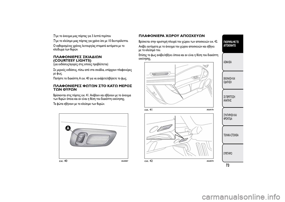 Alfa Romeo MiTo 2014  Εγχειρίδιο χρήσης (in Greek) ❒με το άνοιγμα μιας πόρτας για 3 λεπτά περίπου
❒με το κλείσιμο μιας πόρτας για χρόνο ίσο με 10 δευτερόλεπτα.
Ο 