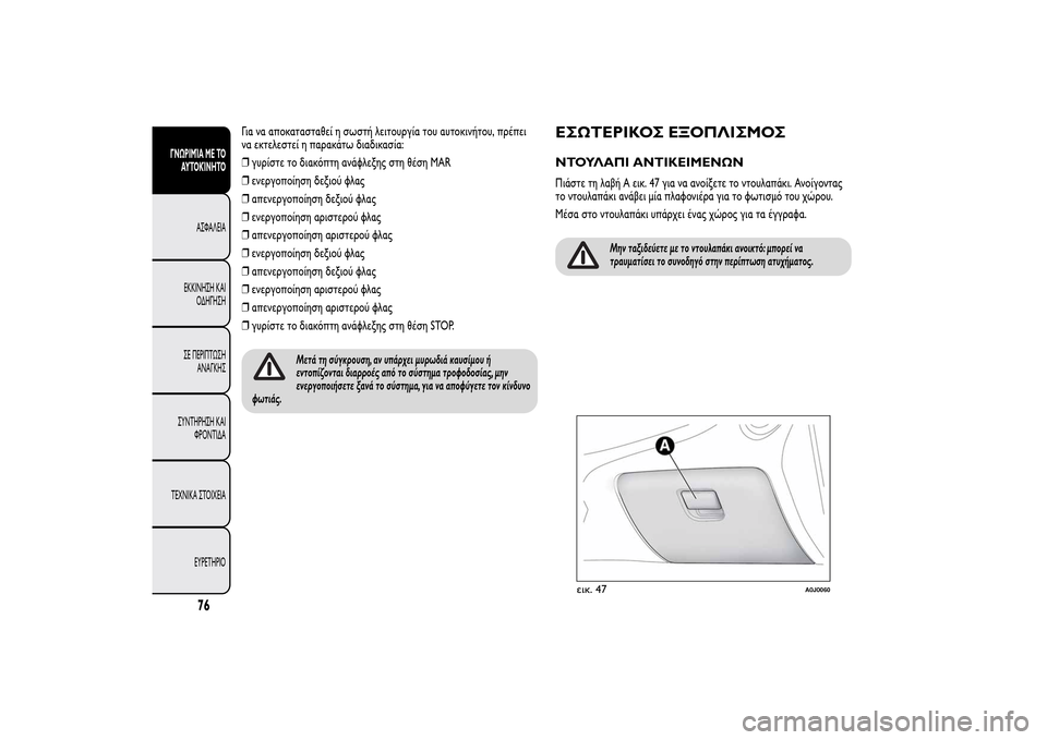 Alfa Romeo MiTo 2014  Εγχειρίδιο χρήσης (in Greek) Για να αποκατασταθεί η σωστή λειτουργία του αυτοκινήτου, πρέπει
να εκτελεστεί η παρακάτω διαδικασία:
❒γυρίσ
