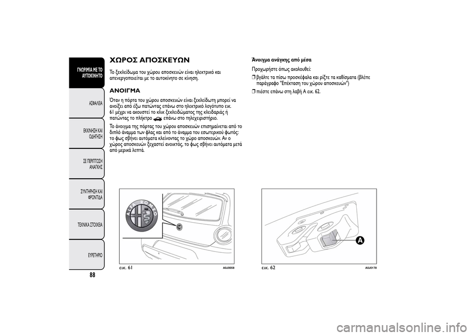 Alfa Romeo MiTo 2014  Εγχειρίδιο χρήσης (in Greek) ΧΩΡΟΣ ΑΠΟΣΚΕΥΩΝΤο ξεκλείδωμα του χώρου αποσκευών είναι ηλεκτρικό και
απενεργοποιείται με το αυτοκίνητο σε κ