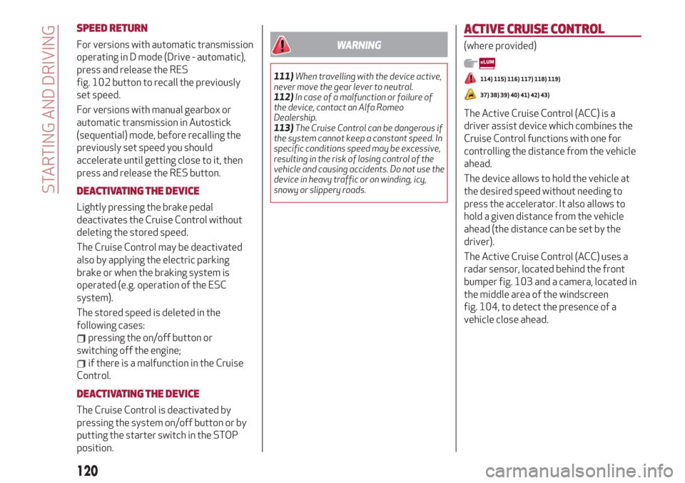 Alfa Romeo Stelvio 2019 Service Manual SPEED RETURN
For versions with automatic transmission
operating in D mode (Drive - automatic),
press and release the RES
fig. 102 button to recall the previously
set speed.
For versions with manual ge