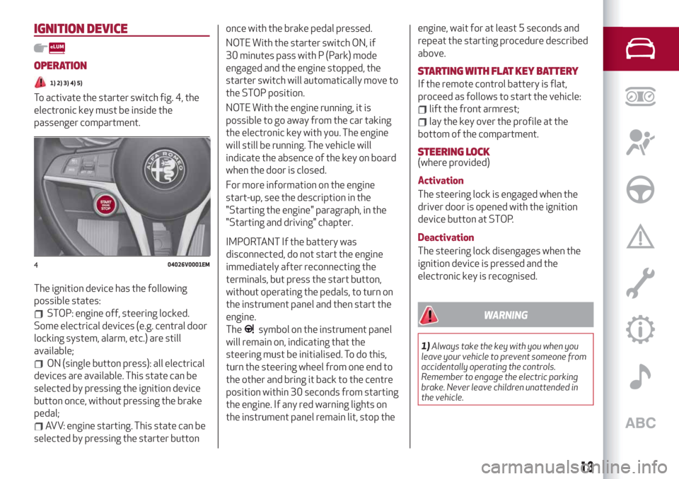 Alfa Romeo Stelvio 2019 Owners Manual IGNITION DEVICE
OPERATION
1) 2) 3) 4) 5)
To activate the starter switch fig. 4, the
electronic key must be inside the
passenger compartment.
The ignition device has the following
possible states:
STOP Alfa Romeo Stelvio 2019 Owners Manual IGNITION DEVICE
OPERATION
1) 2) 3) 4) 5)
To activate the starter switch fig. 4, the
electronic key must be inside the
passenger compartment.
The ignition device has the following
possible states:
STOP