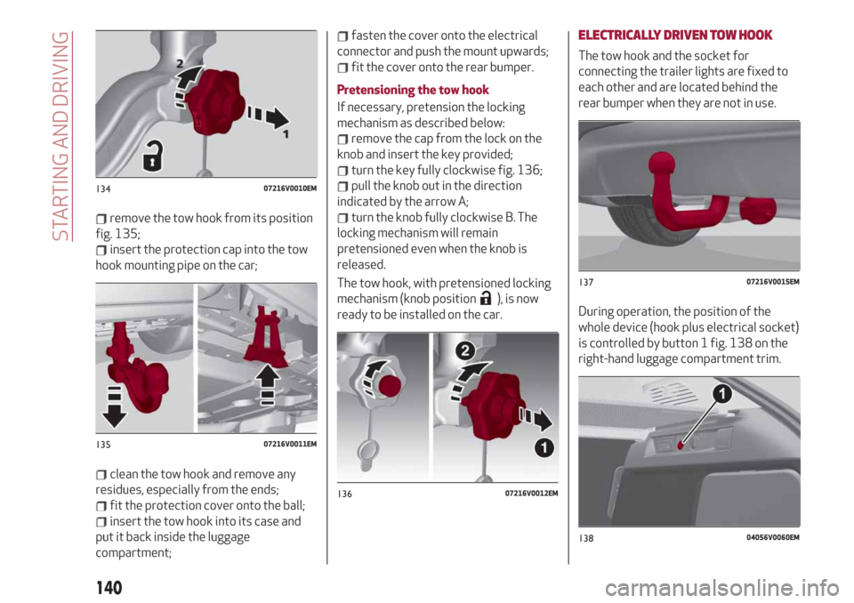 Alfa Romeo Stelvio 2019  Owners Manual remove the tow hook from its position
fig. 135;
insert the protection cap into the tow
hook mounting pipe on the car;
clean the tow hook and remove any
residues, especially from the ends;
fit the prot