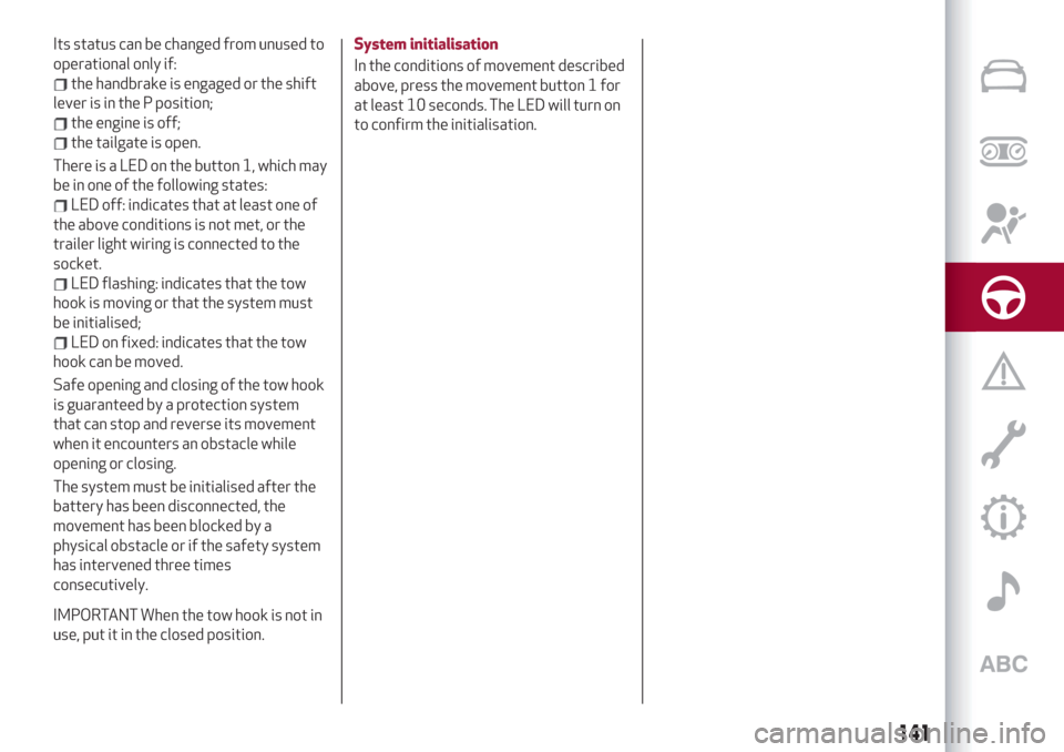 Alfa Romeo Stelvio 2019  Owners Manual Its status can be changed from unused to
operational only if:
the handbrake is engaged or the shift
lever is in the P position;
the engine is off;
the tailgate is open.
There is a LED on the button 1,