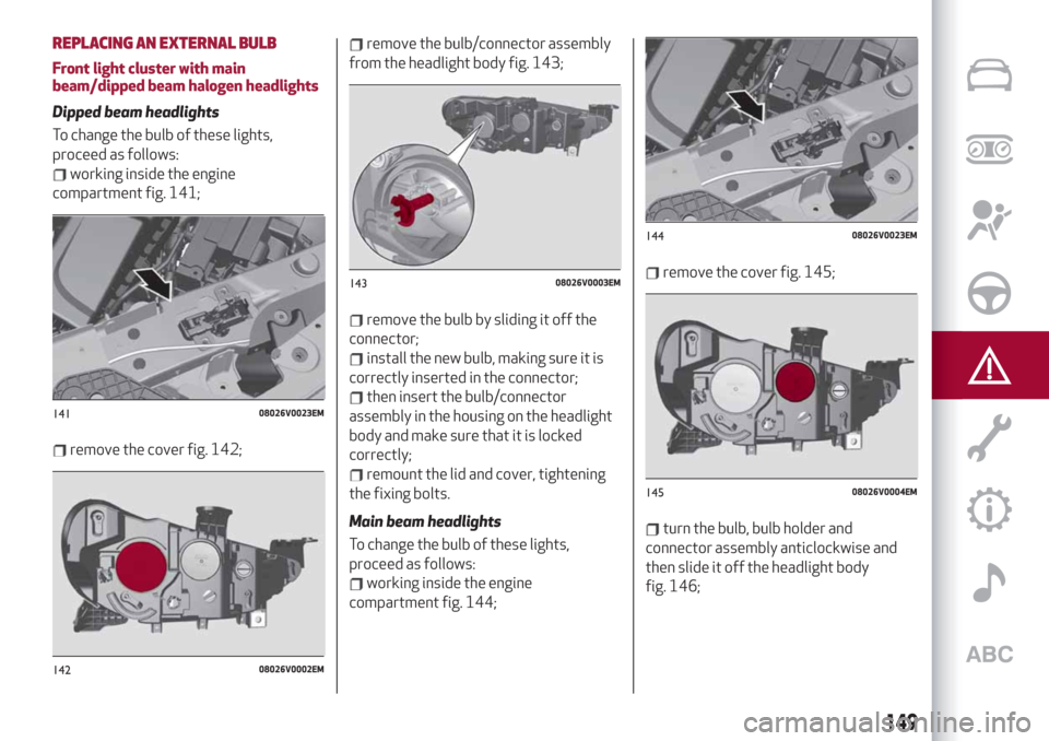 Alfa Romeo Stelvio 2019  Owners Manual REPLACING AN EXTERNAL BULB
Front light cluster with main
beam/dipped beam halogen headlights
Dipped beam headlights
To change the bulb of these lights,
proceed as follows:
working inside the engine
co