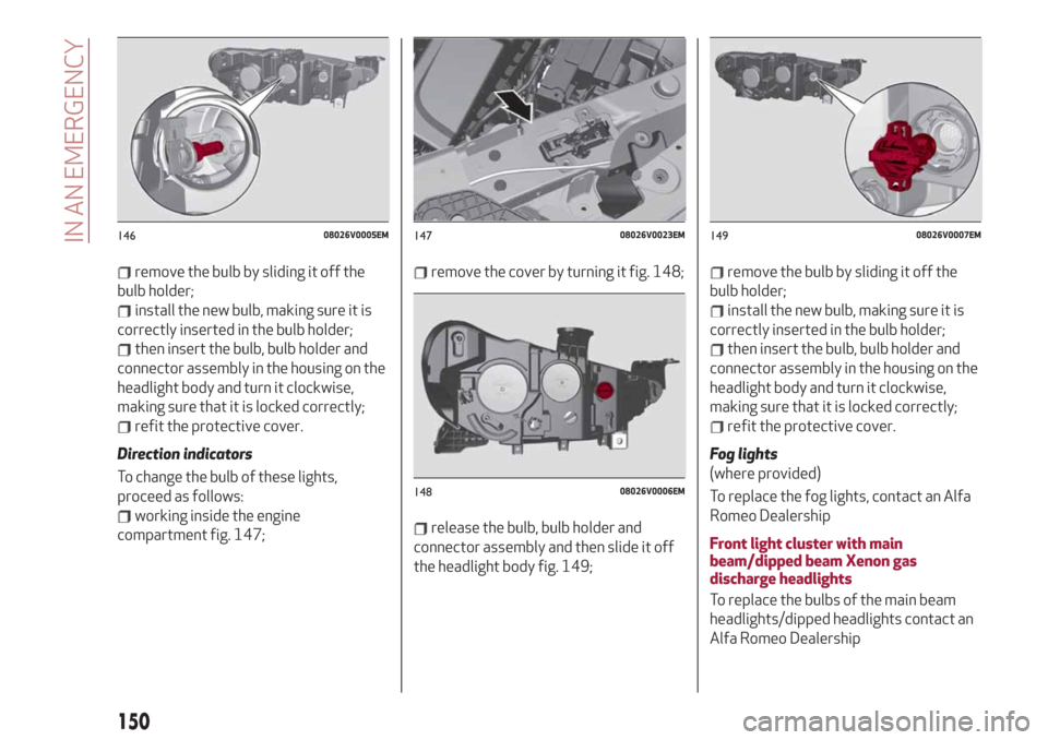 Alfa Romeo Stelvio 2019  Owners Manual remove the bulb by sliding it off the
bulb holder;
install the new bulb, making sure it is
correctly inserted in the bulb holder;
then insert the bulb, bulb holder and
connector assembly in the housin