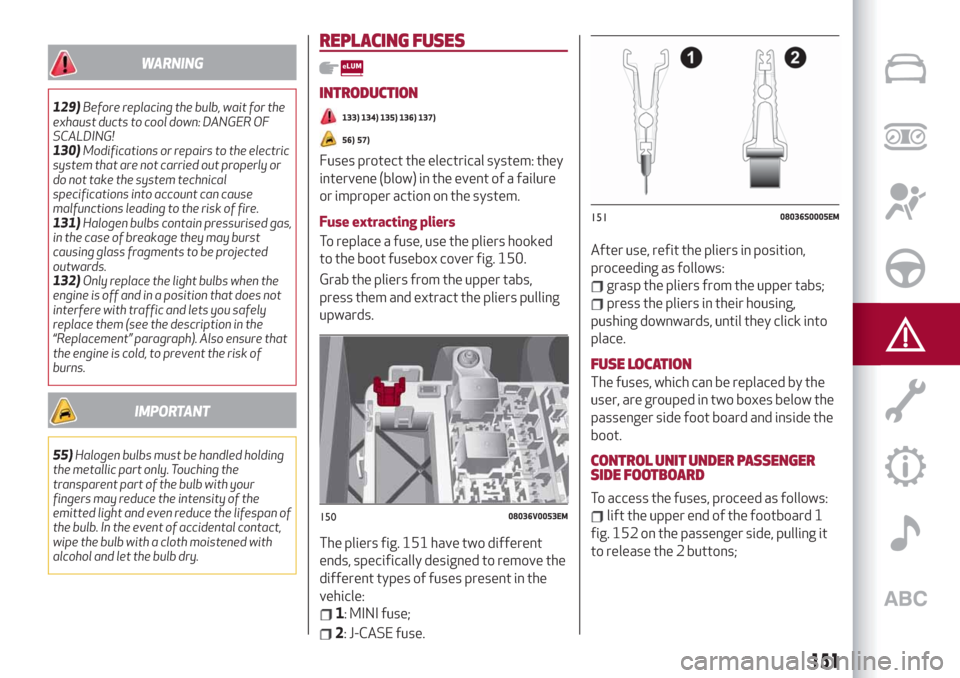 Alfa Romeo Stelvio 2019 Repair Manual WARNING
129)Before replacing the bulb, wait for the
exhaust ducts to cool down: DANGER OF
SCALDING!
130)Modifications or repairs to the electric
system that are not carried out properly or
do not take