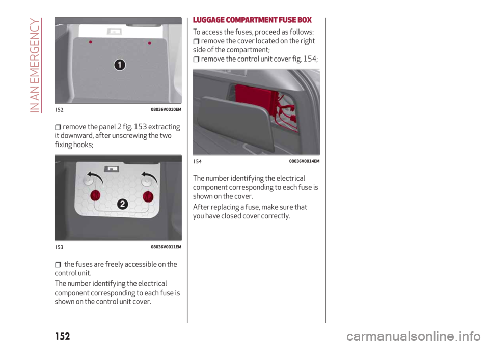 Alfa Romeo Stelvio 2019  Owners Manual remove the panel 2 fig. 153 extracting
it downward, after unscrewing the two
fixing hooks;
the fuses are freely accessible on the
control unit.
The number identifying the electrical
component correspo