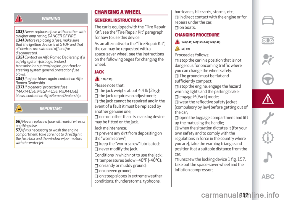 Alfa Romeo Stelvio 2019 Repair Manual WARNING
133)Never replace a fuse with another with
a higher amp rating; DANGER OF FIRE.
134)Before replacing a fuse, make sure
that the ignition device is at STOP and that
all devices are switched off