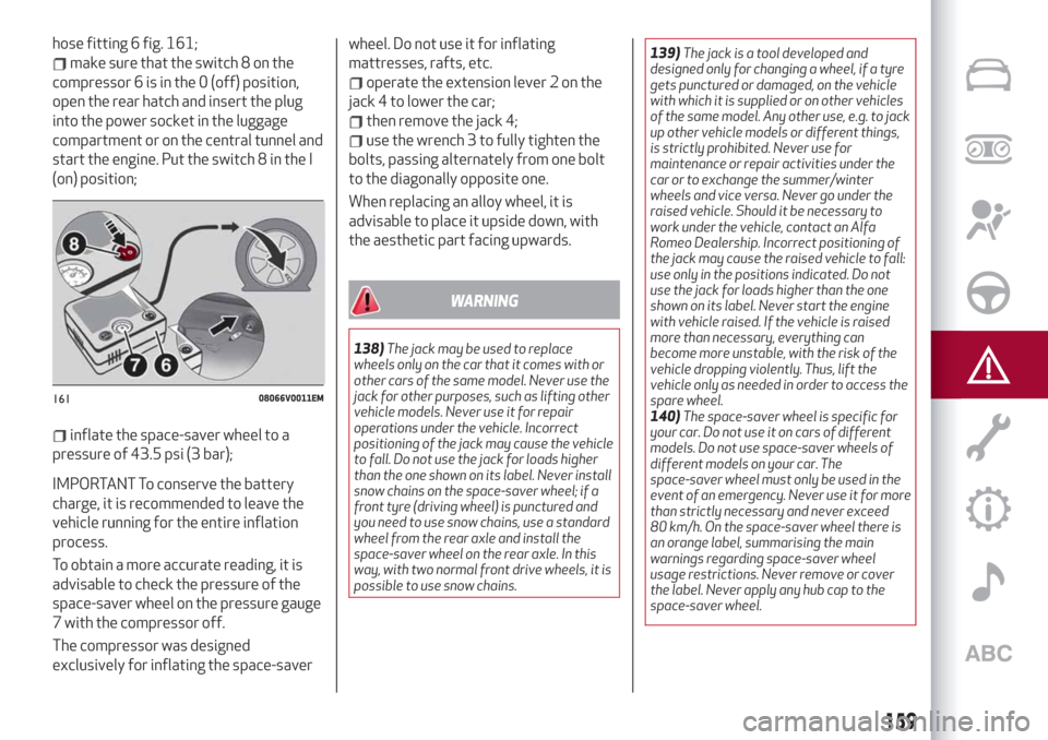 Alfa Romeo Stelvio 2019 Repair Manual hose fitting 6 fig. 161;
make sure that the switch 8 on the
compressor 6 is in the 0 (off) position,
open the rear hatch and insert the plug
into the power socket in the luggage
compartment or on the 