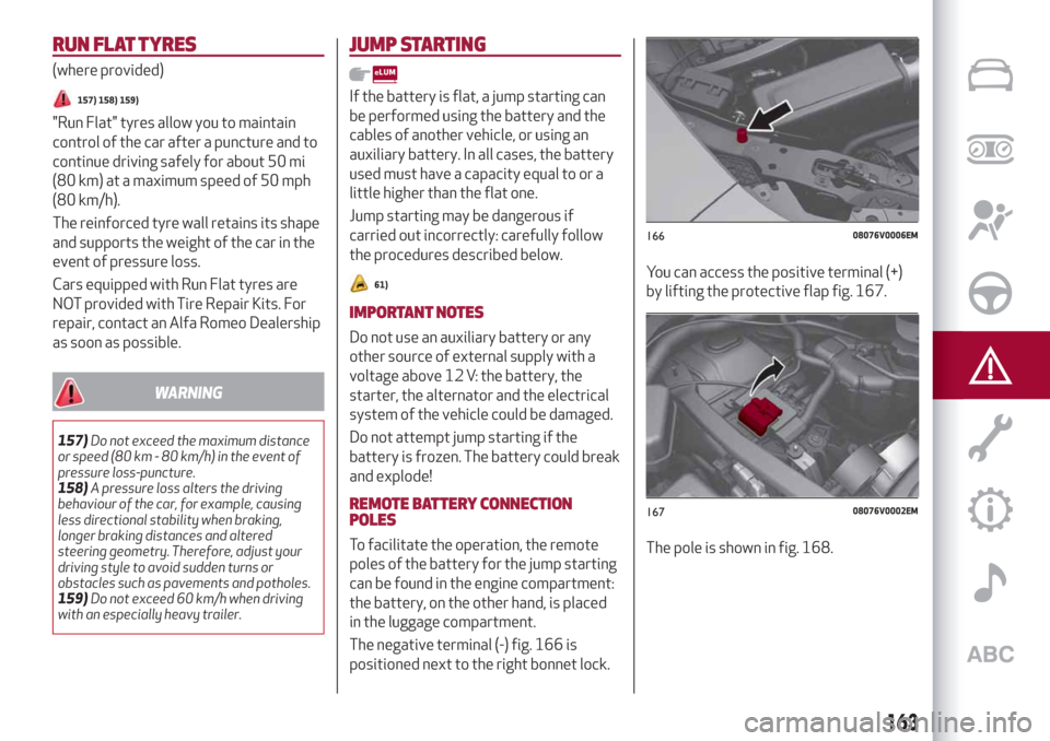 Alfa Romeo Stelvio 2019 Repair Manual RUN FLAT TYRES
(where provided)
157) 158) 159)
"Run Flat" tyres allow you to maintain
control of the car after a puncture and to
continue driving safely for about 50 mi
(80 km) at a maximum speed of 5