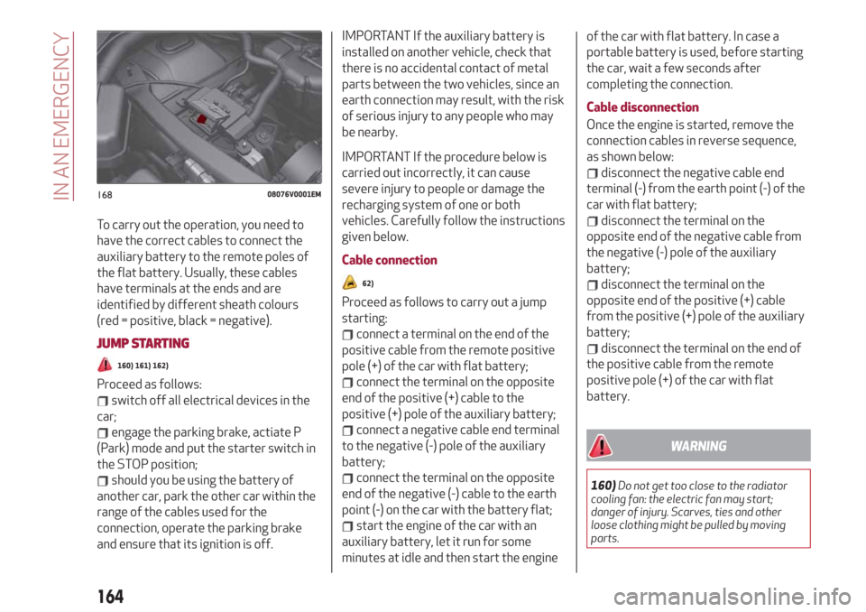 Alfa Romeo Stelvio 2019  Owners Manual To carry out the operation, you need to
have the correct cables to connect the
auxiliary battery to the remote poles of
the flat battery. Usually, these cables
have terminals at the ends and are
ident