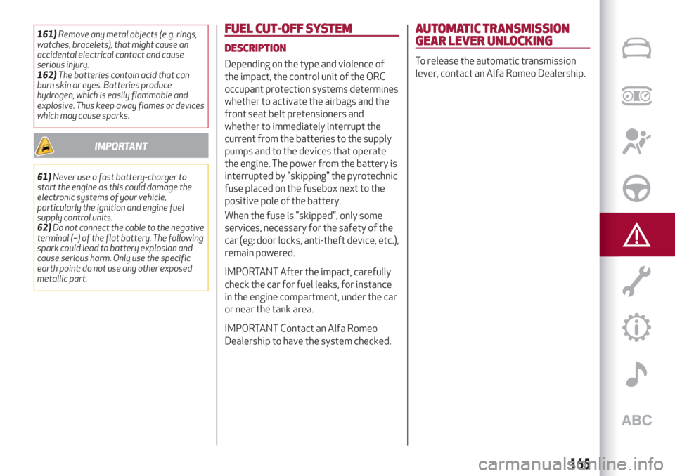 Alfa Romeo Stelvio 2019 Repair Manual 161)Remove any metal objects (e.g. rings,
watches, bracelets), that might cause an
accidental electrical contact and cause
serious injury.
162)The batteries contain acid that can
burn skin or eyes. Ba