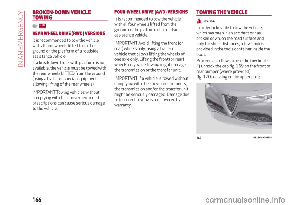 Alfa Romeo Stelvio 2019  Owners Manual BROKEN-DOWN VEHICLE
TOWING
REAR WHEEL DRIVE (RWD) VERSIONS
It is recommended to tow the vehicle
with all four wheels lifted from the
ground on the platform of a roadside
assistance vehicle.
If a break