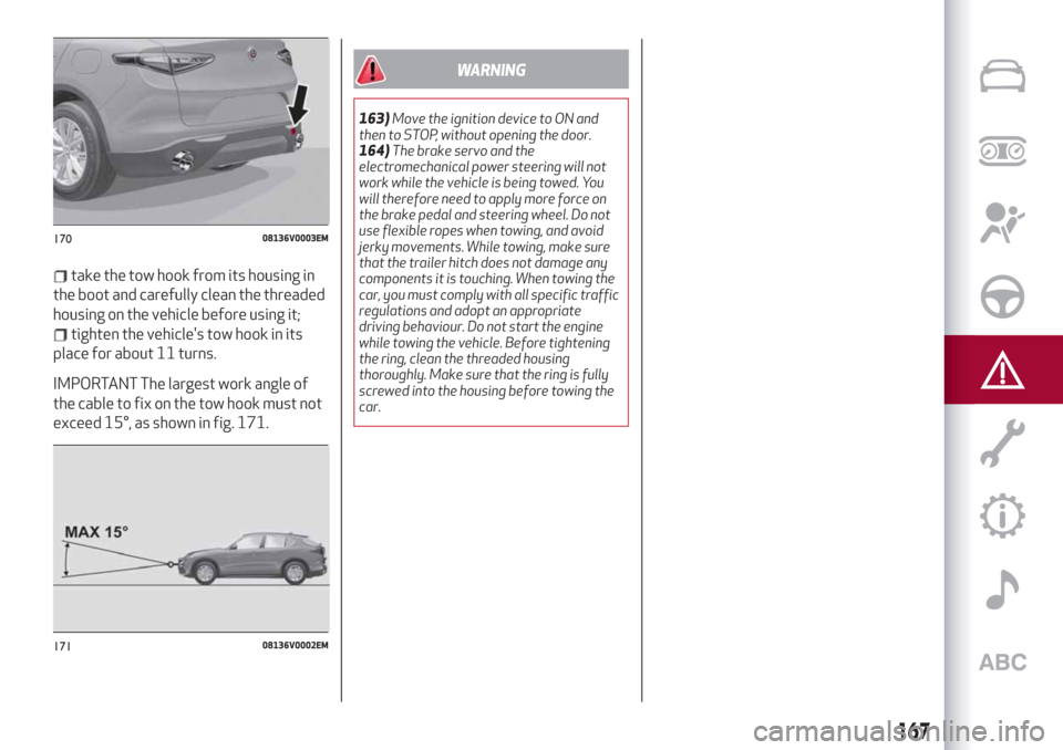 Alfa Romeo Stelvio 2019  Owners Manual take the tow hook from its housing in
the boot and carefully clean the threaded
housing on the vehicle before using it;
tighten the vehicles tow hook in its
place for about 11 turns.
IMPORTANT The la