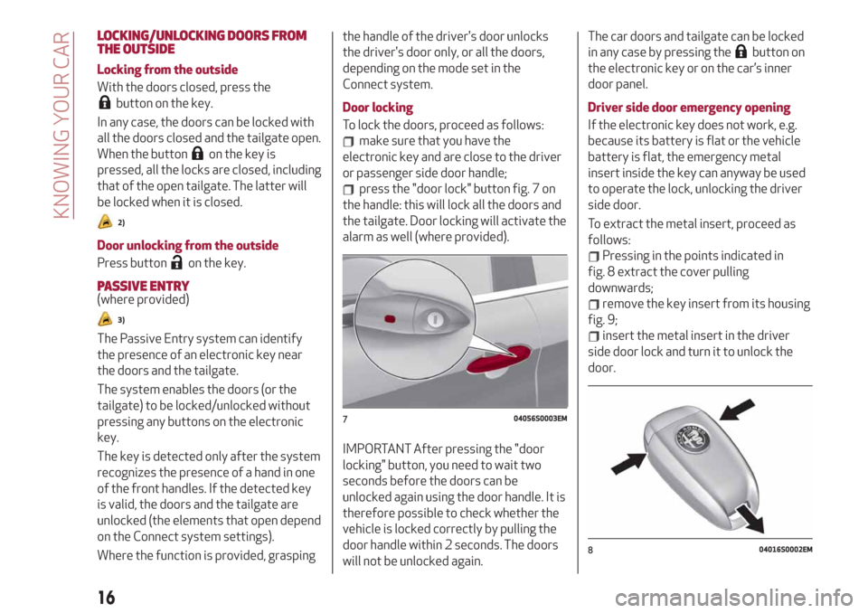 Alfa Romeo Stelvio 2019 Owners Manual LOCKING/UNLOCKING DOORS FROM
THE OUTSIDE
Locking from the outside
With the doors closed, press the
button on the key.
In any case, the doors can be locked with
all the doors closed and the tailgate op Alfa Romeo Stelvio 2019 Owners Manual LOCKING/UNLOCKING DOORS FROM
THE OUTSIDE
Locking from the outside
With the doors closed, press the
button on the key.
In any case, the doors can be locked with
all the doors closed and the tailgate op