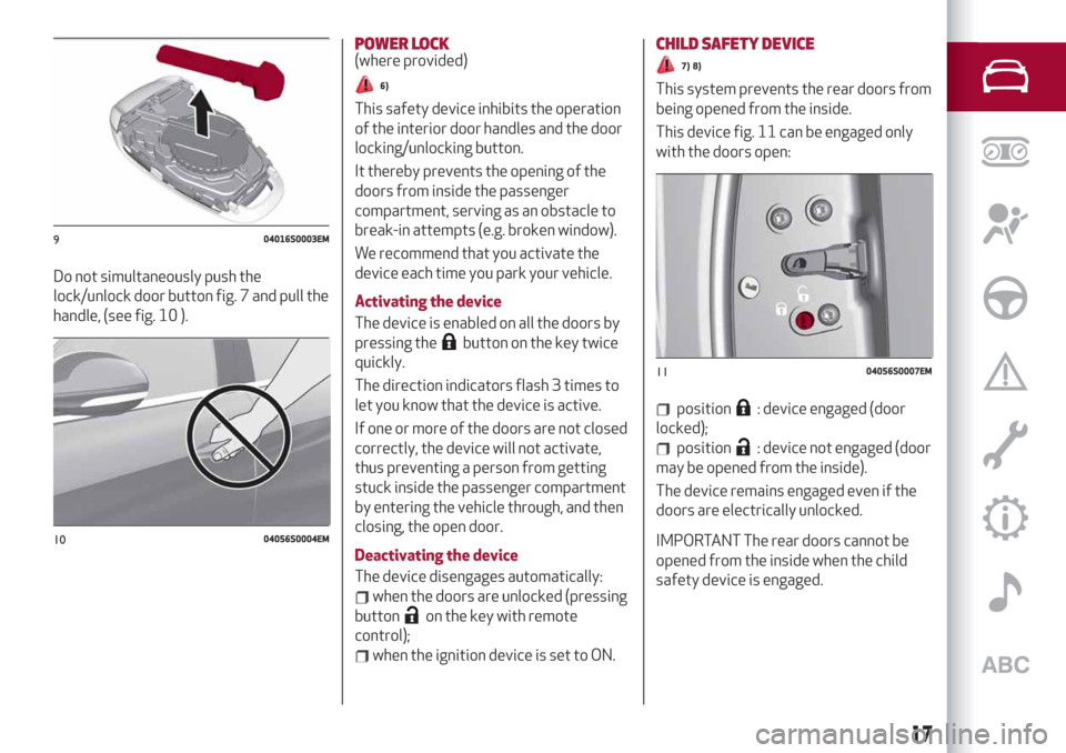 Alfa Romeo Stelvio 2019 User Guide Do not simultaneously push the
lock/unlock door button fig. 7 and pull the
handle, (see fig. 10 ).
POWER LOCK(where provided)
6)
This safety device inhibits the operation
of the interior door handles 