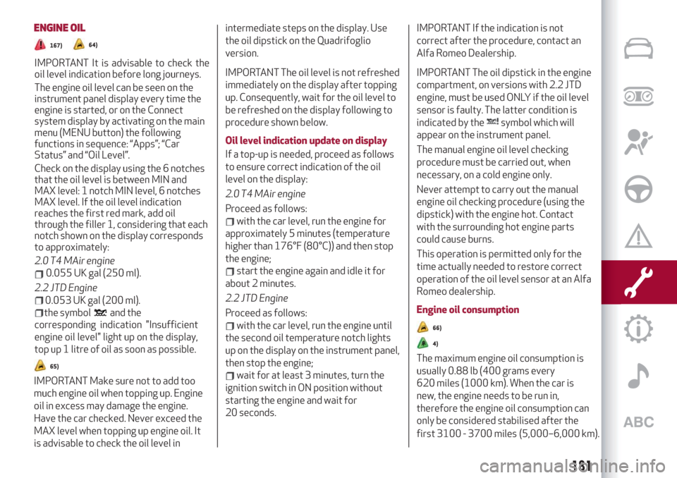 Alfa Romeo Stelvio 2019  Owners Manual ENGINE OIL
167)64)
IMPORTANT�It�is�advisable�to�check�the�
oil�level�indication�before�long�journeys.
The�engine�oil�level�can�be�seen�on�the�
instrument�panel�display�every�t