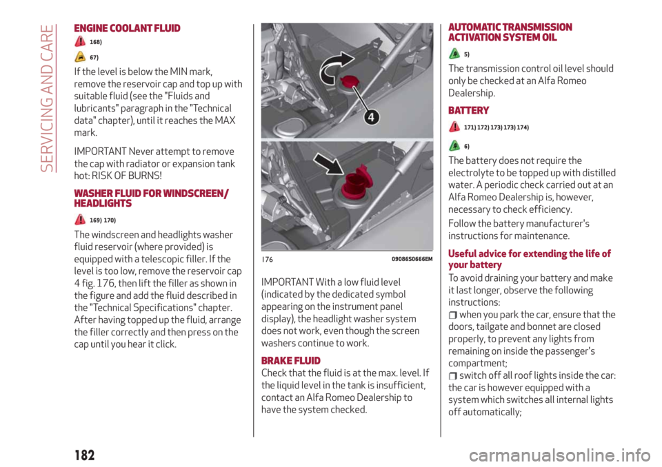 Alfa Romeo Stelvio 2019 User Guide ENGINE COOLANT FLUID
168)
67)
If the level is below the MIN mark,
remove the reservoir cap and top up with
suitable fluid (see the "Fluids and
lubricants" paragraph in the "Technical
data" chapter), u