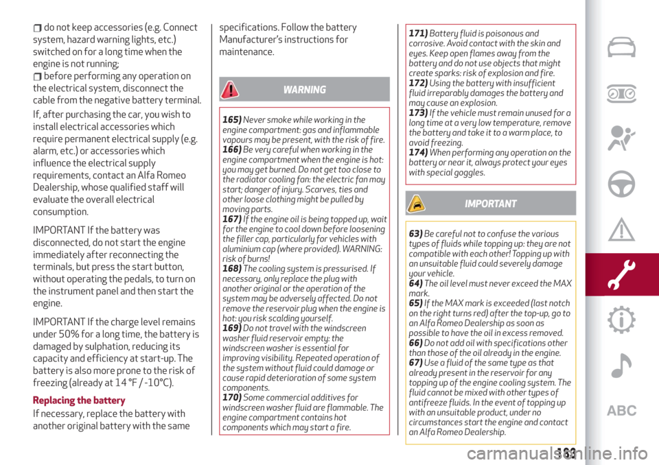 Alfa Romeo Stelvio 2019  Owners Manual do not keep accessories (e.g. Connect
system, hazard warning lights, etc.)
switched on for a long time when the
engine is not running;
before performing any operation on
the electrical system, disconn