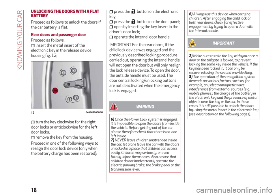 Alfa Romeo Stelvio 2019 Owners Manual UNLOCKING THE DOORS WITH A FLAT
BATTERY
Proceed as follows to unlock the doors if
the car battery is flat.
Rear doors and passenger door
Proceed as follows:
insert the metal insert of the
electronic k Alfa Romeo Stelvio 2019 Owners Manual UNLOCKING THE DOORS WITH A FLAT
BATTERY
Proceed as follows to unlock the doors if
the car battery is flat.
Rear doors and passenger door
Proceed as follows:
insert the metal insert of the
electronic k