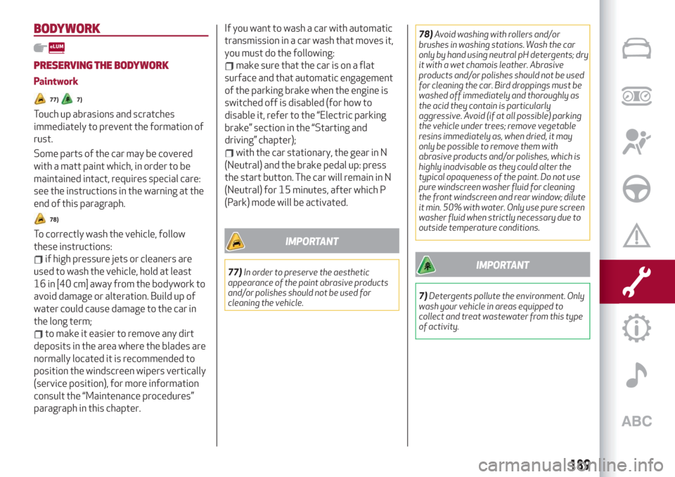 Alfa Romeo Stelvio 2019 Manual Online BODYWORK
PRESERVING THE BODYWORK
Paintwork
77)7)
Touch up abrasions and scratches
immediately to prevent the formation of
rust.
Some parts of the car may be covered
with a matt paint which, in order t