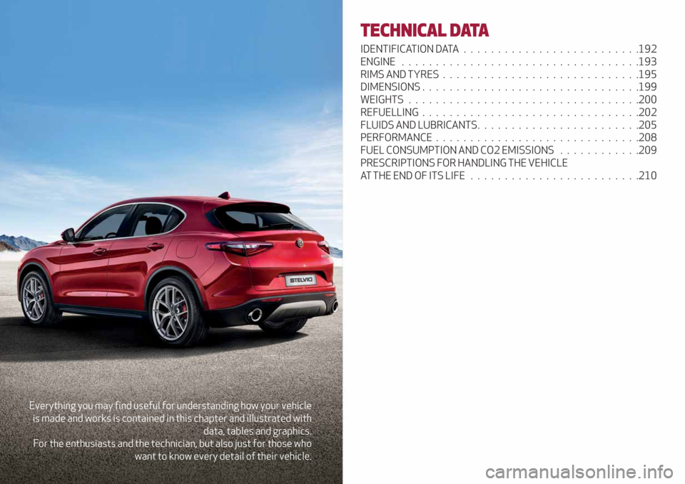 Alfa Romeo Stelvio 2019 Manual Online Everything you may find useful for understanding how your vehicle
is made and works is contained in this chapter and illustrated with
data, tables and graphics.
For the enthusiasts and the technician,