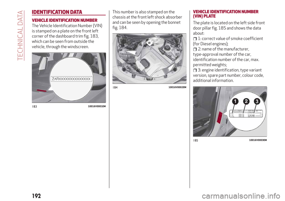 Alfa Romeo Stelvio 2019 Manual Online IDENTIFICATION DATA
VEHICLE IDENTIFICATION NUMBER
The Vehicle Identification Number (VIN)
is stamped on a plate on the front left
corner of the dashboard trim fig. 183,
which can be seen from outside 