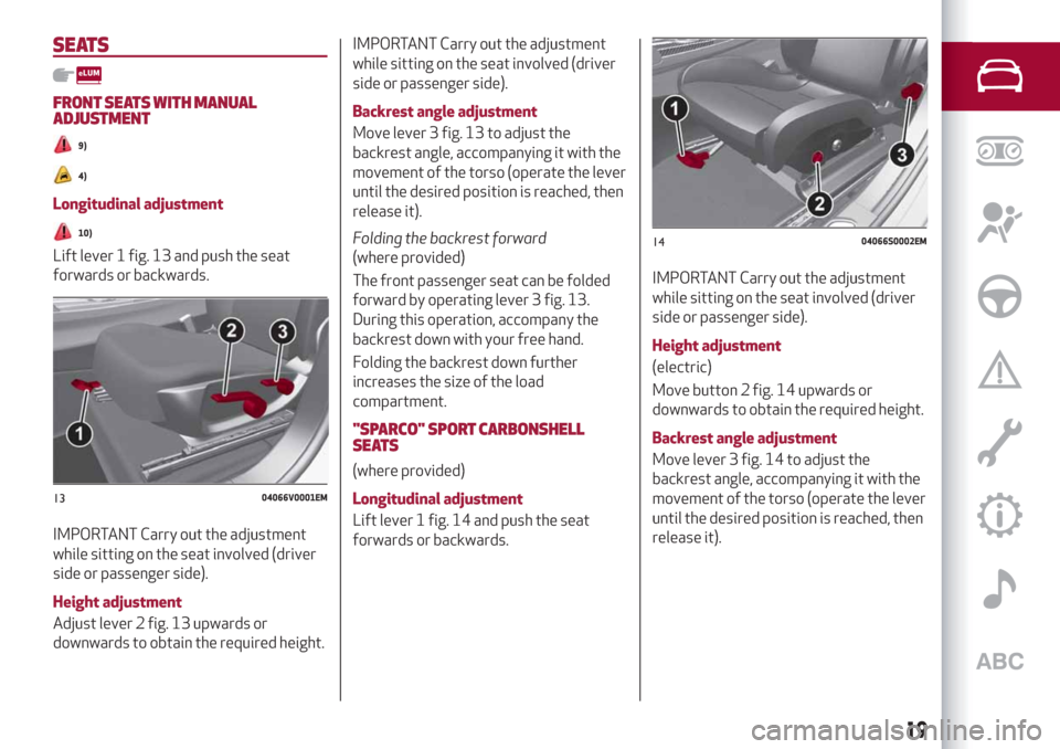Alfa Romeo Stelvio 2019 Owners Guide SEATS
FRONT SEATS WITH MANUAL
ADJUSTMENT
9)
4)
Longitudinal adjustment
10)
Lift lever 1 fig. 13 and push the seat
forwards or backwards.
IMPORTANT Carry out the adjustment
while sitting on the seat in Alfa Romeo Stelvio 2019 Owners Guide SEATS
FRONT SEATS WITH MANUAL
ADJUSTMENT
9)
4)
Longitudinal adjustment
10)
Lift lever 1 fig. 13 and push the seat
forwards or backwards.
IMPORTANT Carry out the adjustment
while sitting on the seat in
