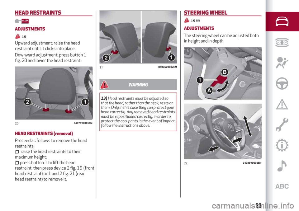 Alfa Romeo Stelvio 2019 Owners Guide HEAD RESTRAINTS
ADJUSTMENTS
13)
Upward adjustment: raise the head
restraint until it clicks into place.
Downward adjustment: press button 1
fig. 20 and lower the head restraint.
HEAD RESTRAINTS (remov Alfa Romeo Stelvio 2019 Owners Guide HEAD RESTRAINTS
ADJUSTMENTS
13)
Upward adjustment: raise the head
restraint until it clicks into place.
Downward adjustment: press button 1
fig. 20 and lower the head restraint.
HEAD RESTRAINTS (remov