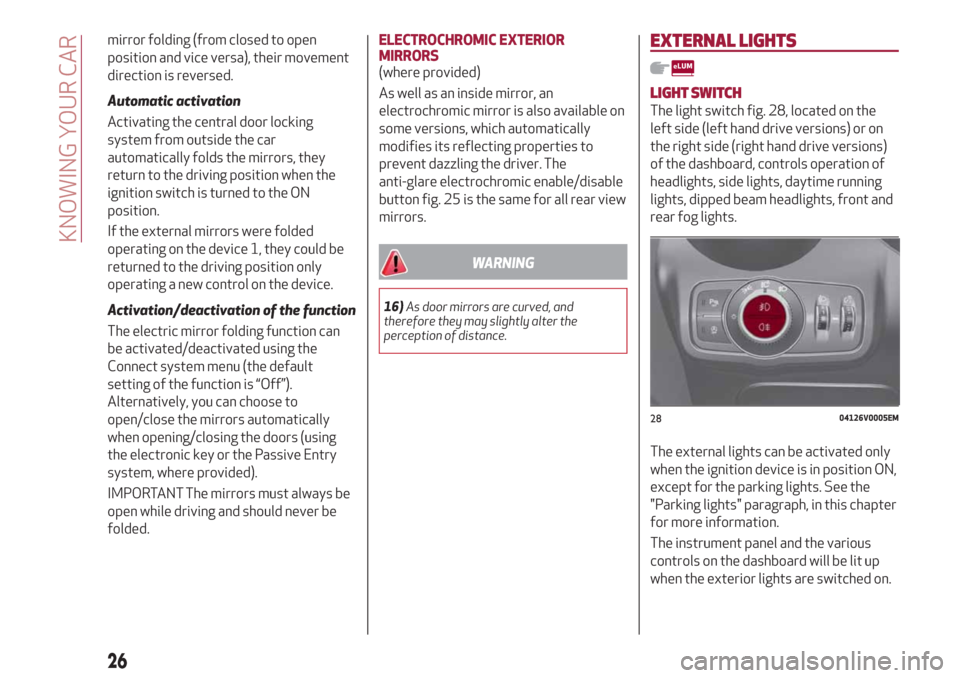 Alfa Romeo Stelvio 2019  Owners Manual mirror folding (from closed to open
position and vice versa), their movement
direction is reversed.
Automatic activation
Activating the central door locking
system from outside the car
automatically f